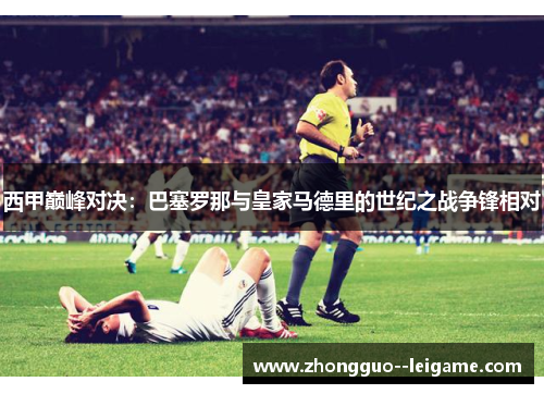 西甲巅峰对决：巴塞罗那与皇家马德里的世纪之战争锋相对
