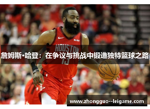 詹姆斯·哈登：在争议与挑战中锻造独特篮球之路