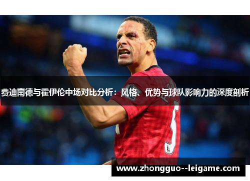 费迪南德与霍伊伦中场对比分析：风格、优势与球队影响力的深度剖析