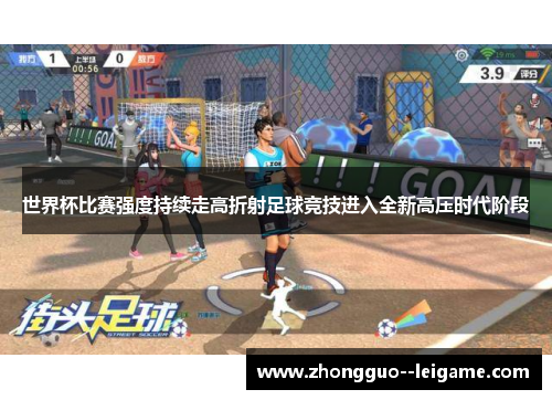 世界杯比赛强度持续走高折射足球竞技进入全新高压时代阶段 世界杯比赛强度持续走高折射足球竞技进入全新高压时代阶段