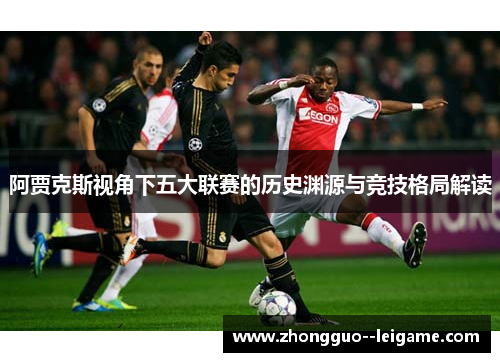 阿贾克斯视角下五大联赛的历史渊源与竞技格局解读 阿贾克斯视角下五大联赛的历史渊源与竞技格局解读