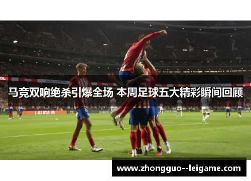 马竞双响绝杀引爆全场 本周足球五大精彩瞬间回顾 马竞双响绝杀引爆全场 本周足球五大精彩瞬间回顾