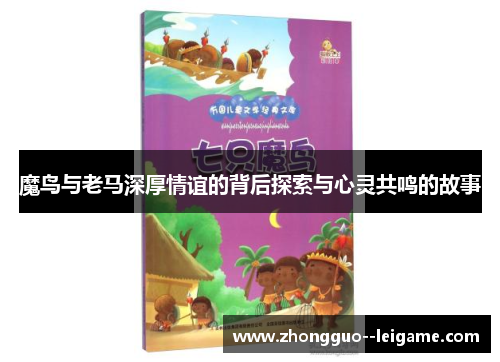 魔鸟与老马深厚情谊的背后探索与心灵共鸣的故事 魔鸟与老马深厚情谊的背后探索与心灵共鸣的故事