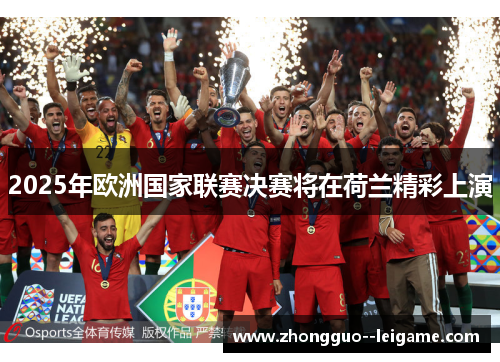 2025年欧洲国家联赛决赛将在荷兰精彩上演 2025年欧洲国家联赛决赛将在荷兰精彩上演