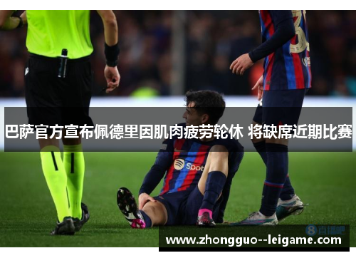 巴萨官方宣布佩德里因肌肉疲劳轮休 将缺席近期比赛 巴萨官方宣布佩德里因肌肉疲劳轮休 将缺席近期比赛