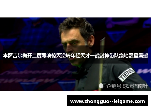本萨吉尔梅开二度导演惊天逆转年轻天才一战封神带队绝地翻盘震撼