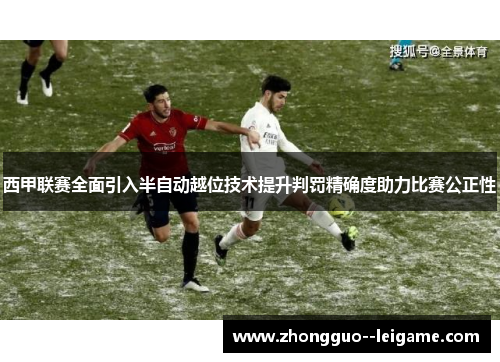 西甲联赛全面引入半自动越位技术提升判罚精确度助力比赛公正性