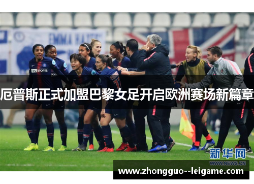 厄普斯正式加盟巴黎女足开启欧洲赛场新篇章