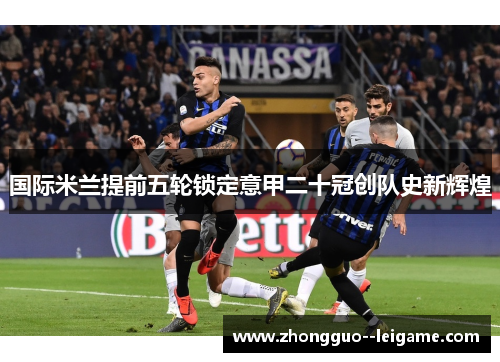 国际米兰提前五轮锁定意甲二十冠创队史新辉煌