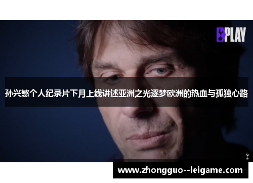 孙兴慜个人纪录片下月上线讲述亚洲之光逐梦欧洲的热血与孤独心路