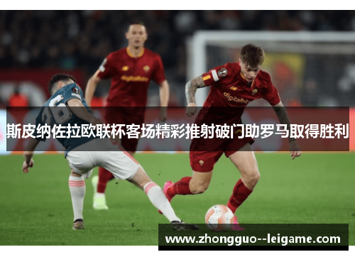 斯皮纳佐拉欧联杯客场精彩推射破门助罗马取得胜利