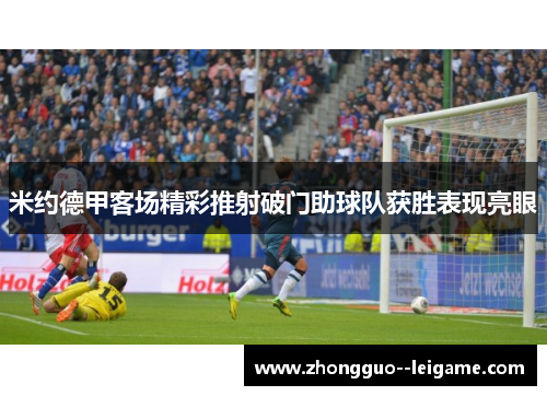 米约德甲客场精彩推射破门助球队获胜表现亮眼