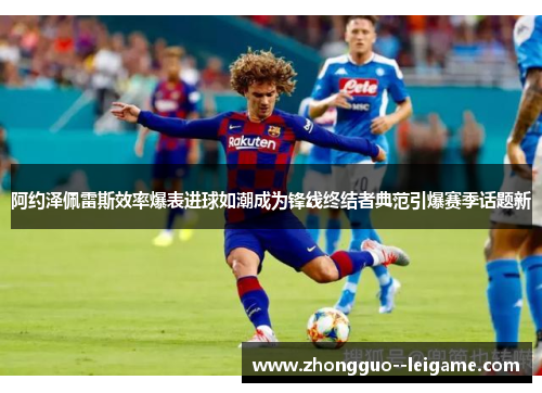 阿约泽佩雷斯效率爆表进球如潮成为锋线终结者典范引爆赛季话题新