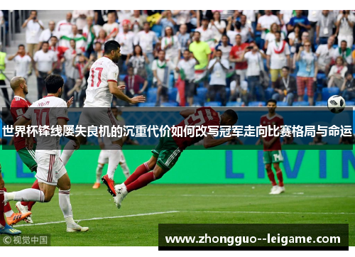 世界杯锋线屡失良机的沉重代价如何改写冠军走向比赛格局与命运