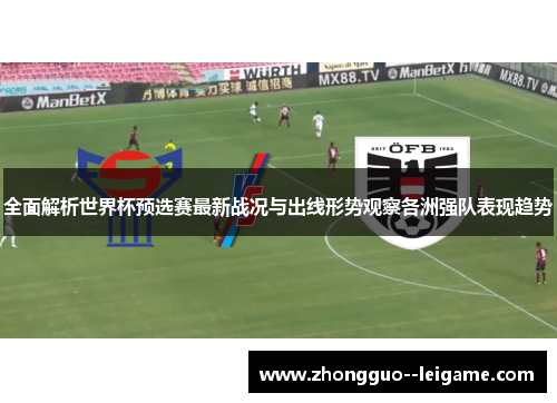 全面解析世界杯预选赛最新战况与出线形势观察各洲强队表现趋势