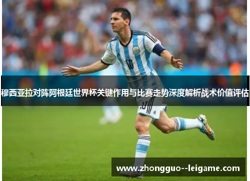 穆西亚拉对阵阿根廷世界杯关键作用与比赛走势深度解析战术价值评估 穆西亚拉对阵阿根廷世界杯关键作用与比赛走势深度解析战术价值评估